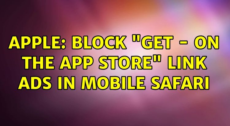 Apple: block "GET - On the App Store" link ads in Mobile Safari
