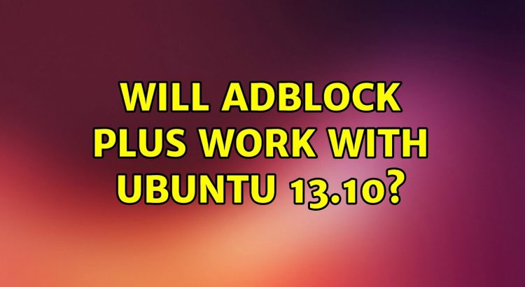 Ubuntu: Will Adblock Plus work with Ubuntu 13.10?
